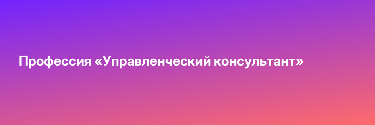 Профессия «Управленческий консультант»