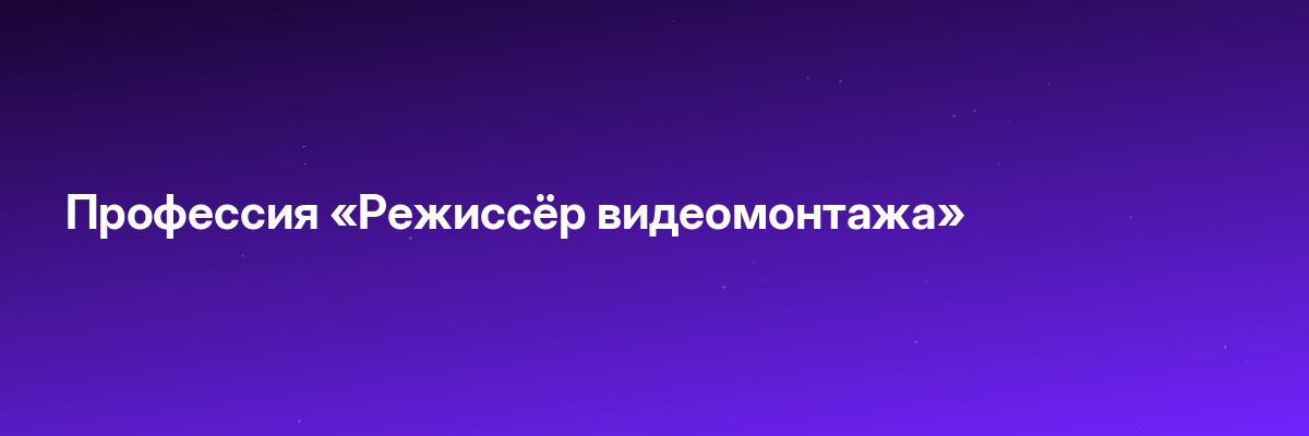 Профессия «Режиссёр видеомонтажа»