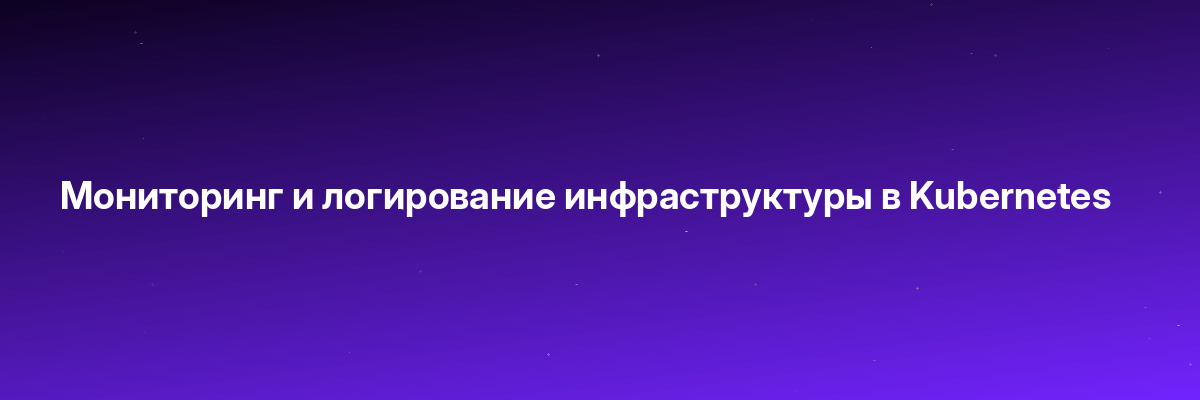 Мониторинг и логирование инфраструктуры в Kubernetes