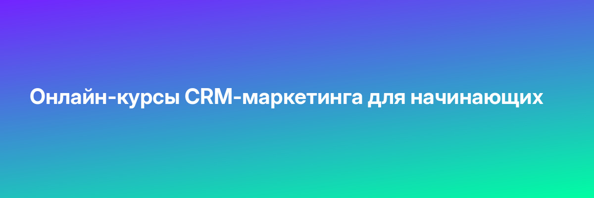 Онлайн-курсы CRM-маркетинга для начинающих