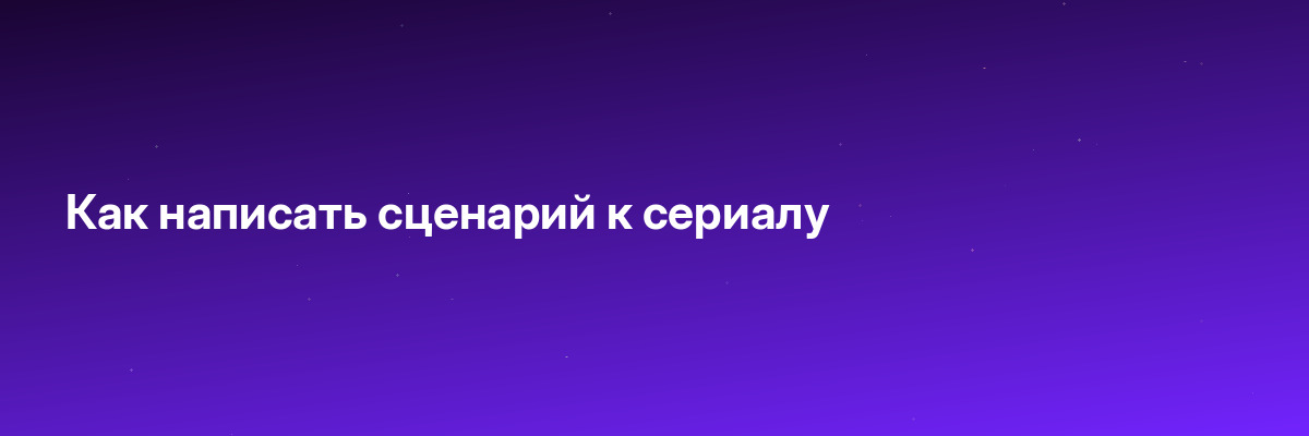 Как написать сценарий к сериалу