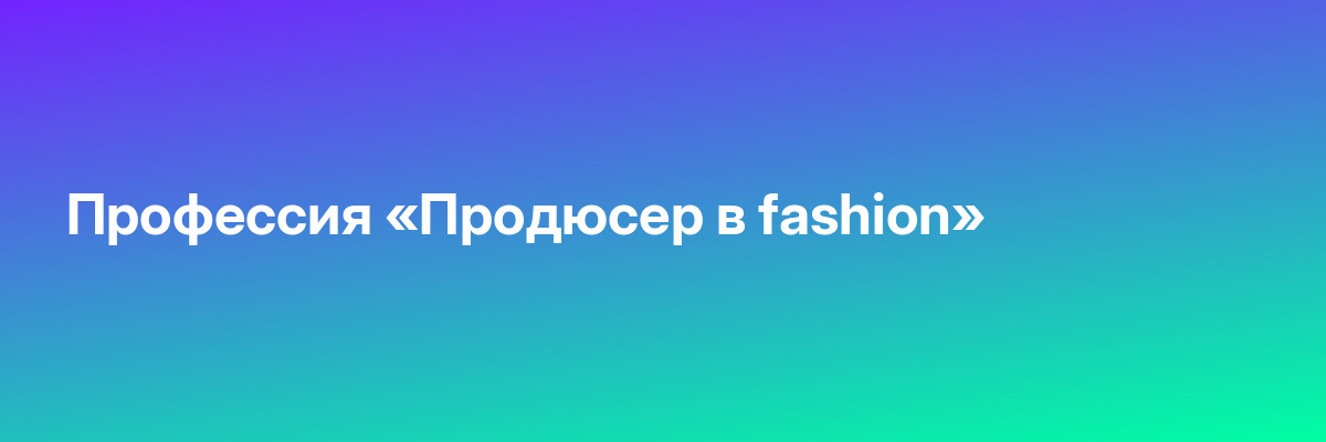Профессия «Продюсер в fashion»