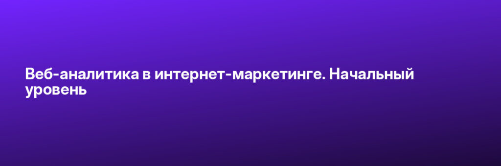 Записаться на Веб-аналитика в интернет-маркетинге. Начальный уровень
