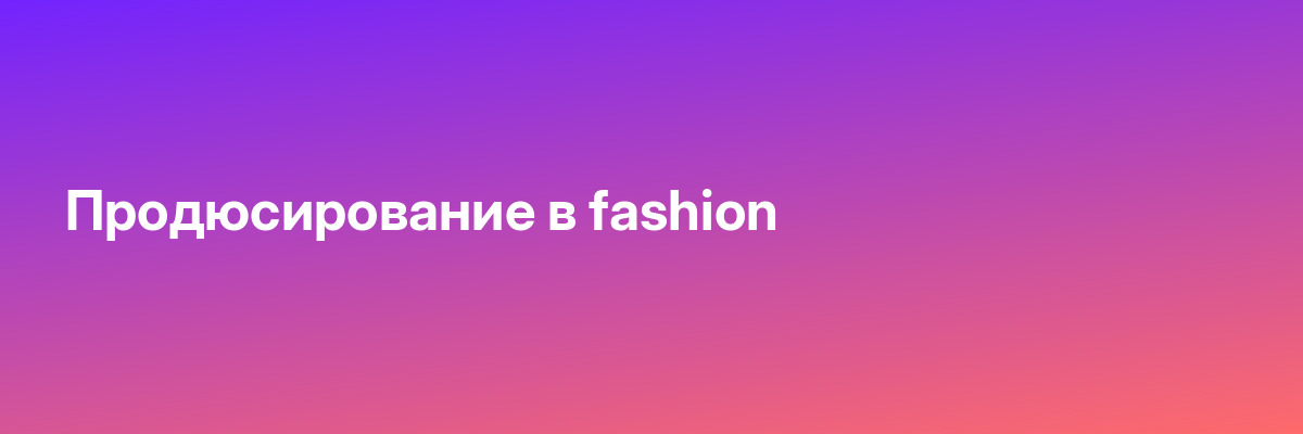 Продюсирование в fashion