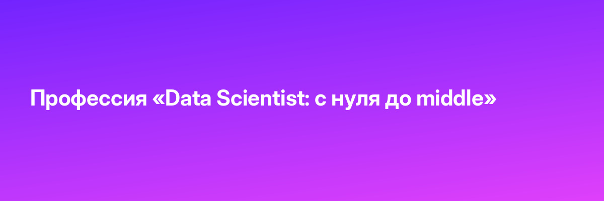 Профессия «Data Scientist: с нуля до middle»