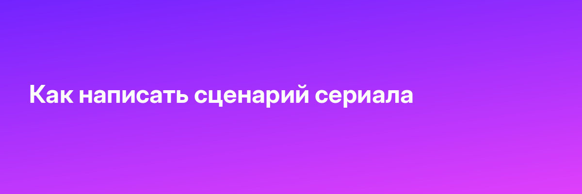 Как написать сценарий сериала
