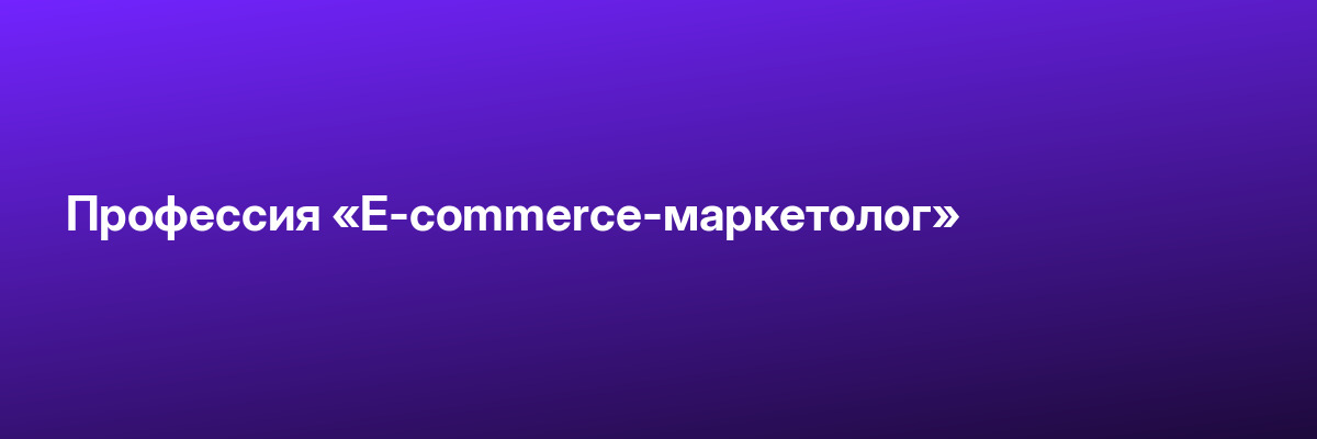 Профессия «E-commerce-маркетолог»