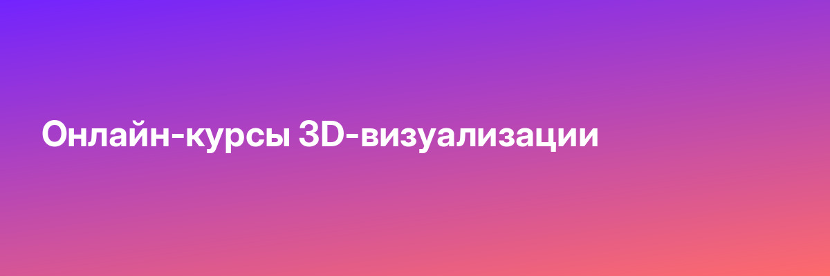 Онлайн-курсы 3D-визуализации