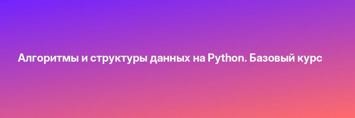 Алгоритмы и структуры данных на Python. Базовый курс