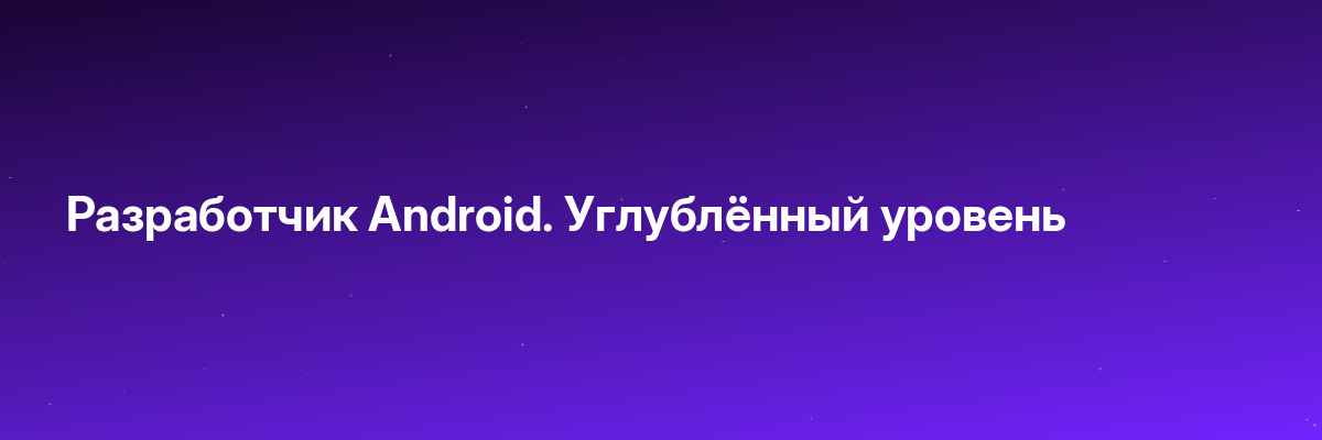Разработчик Android. Углублённый уровень