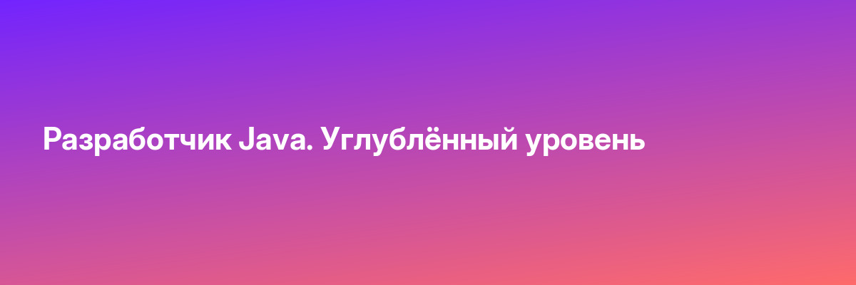 Разработчик Java. Углублённый уровень