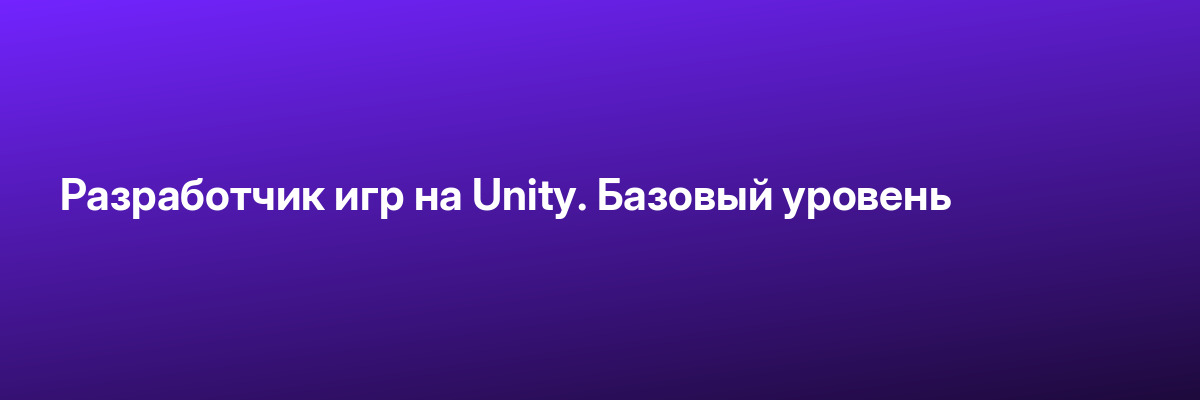 Разработчик игр на Unity. Базовый уровень