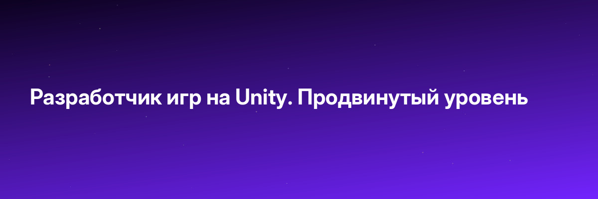 Разработчик игр на Unity. Продвинутый уровень