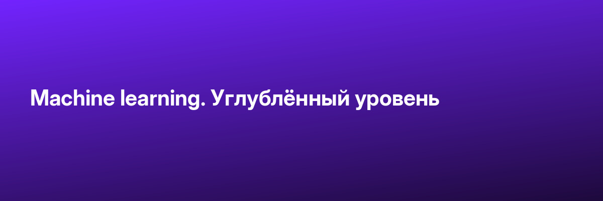 Machine learning. Углублённый уровень