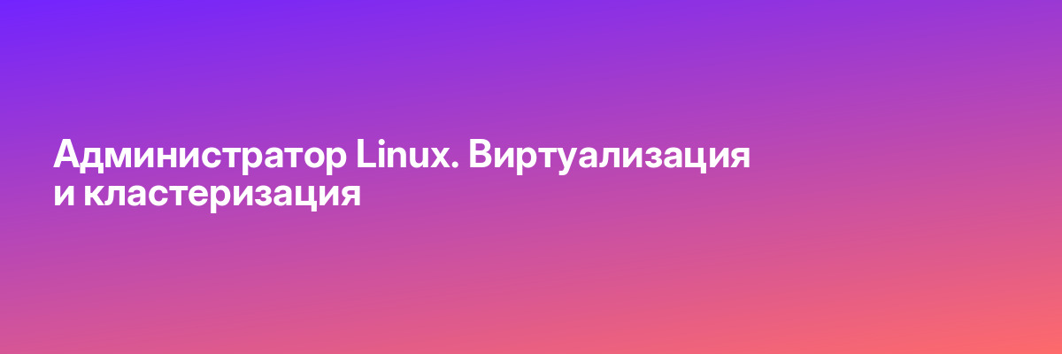 Администратор Linux. Виртуализация и кластеризация