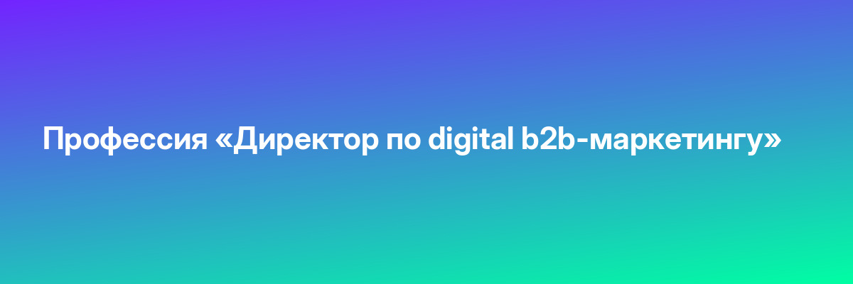 Профессия «Директор по digital b2b-маркетингу»