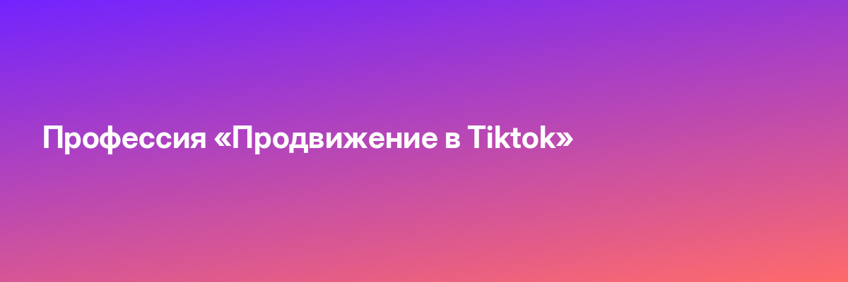 Профессия «Продвижение в Tiktok»