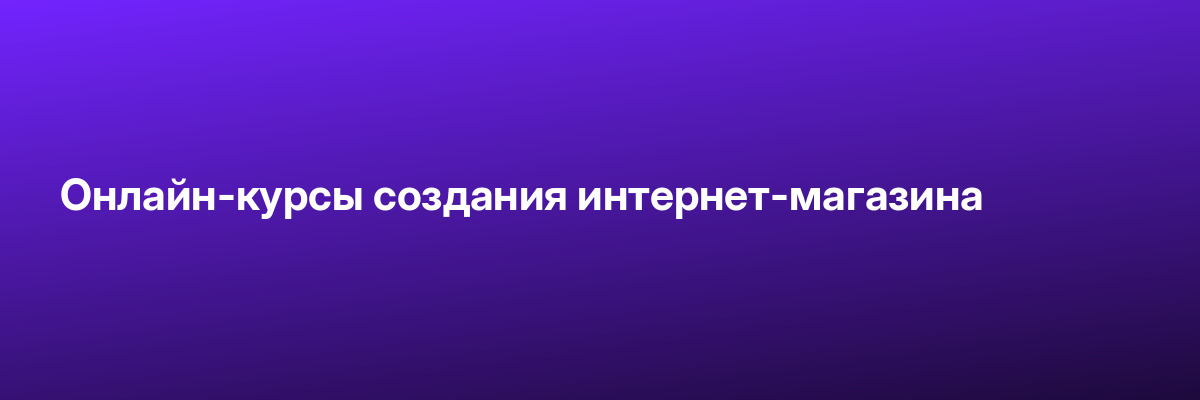 Онлайн-курсы создания интернет-магазина