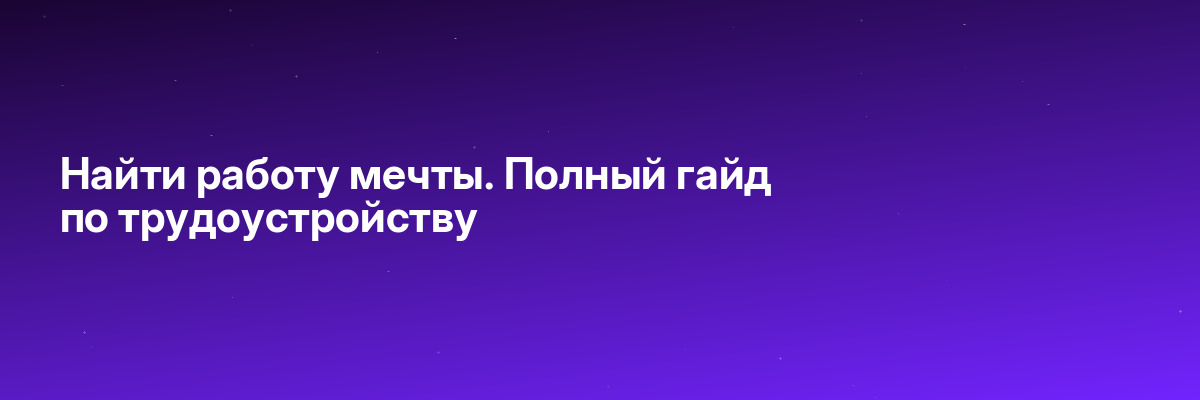 Найти работу мечты. Полный гайд по трудоустройству