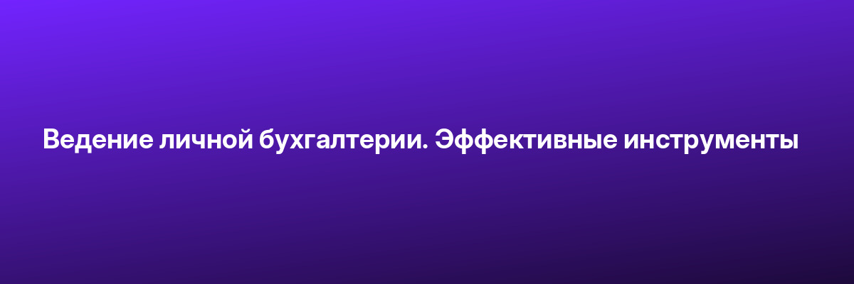 Ведение личной бухгалтерии. Эффективные инструменты