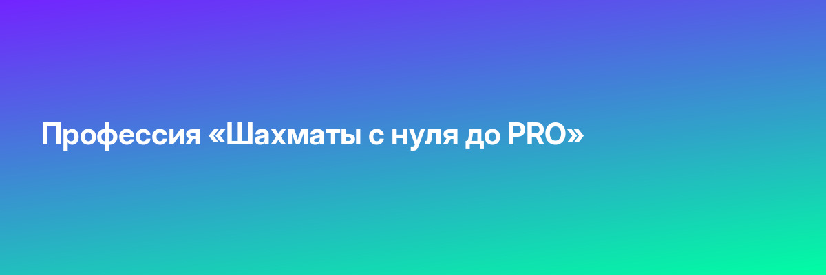 Профессия «Шахматы с нуля до PRO»