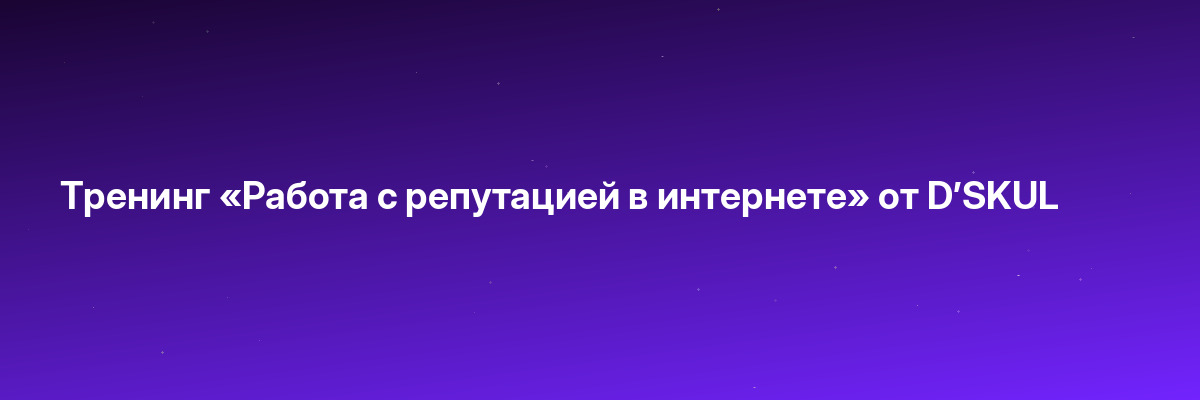 Тренинг «Работа с репутацией в интернете» от D’SKUL