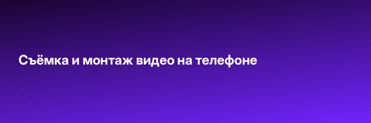 Съёмка и монтаж видео на телефоне