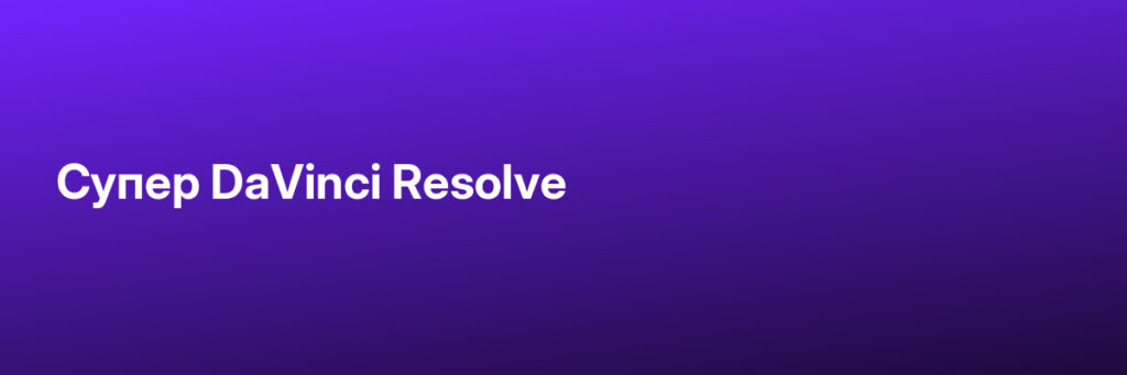 Записаться на Супер DaVinci Resolve