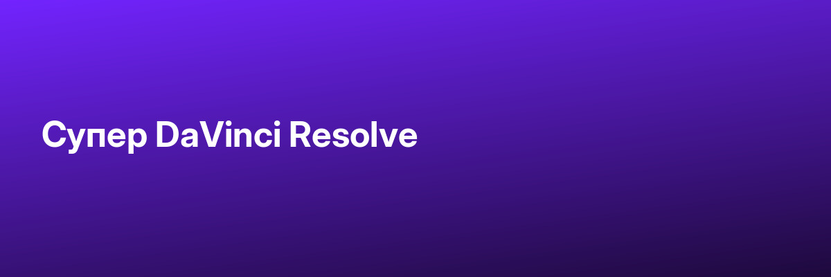 Супер DaVinci Resolve