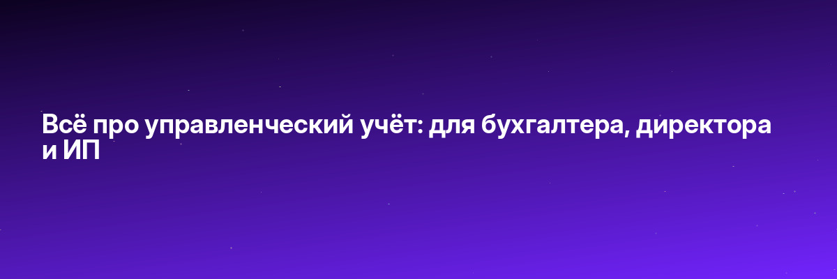 Всё про управленческий учёт: для бухгалтера, директора и ИП