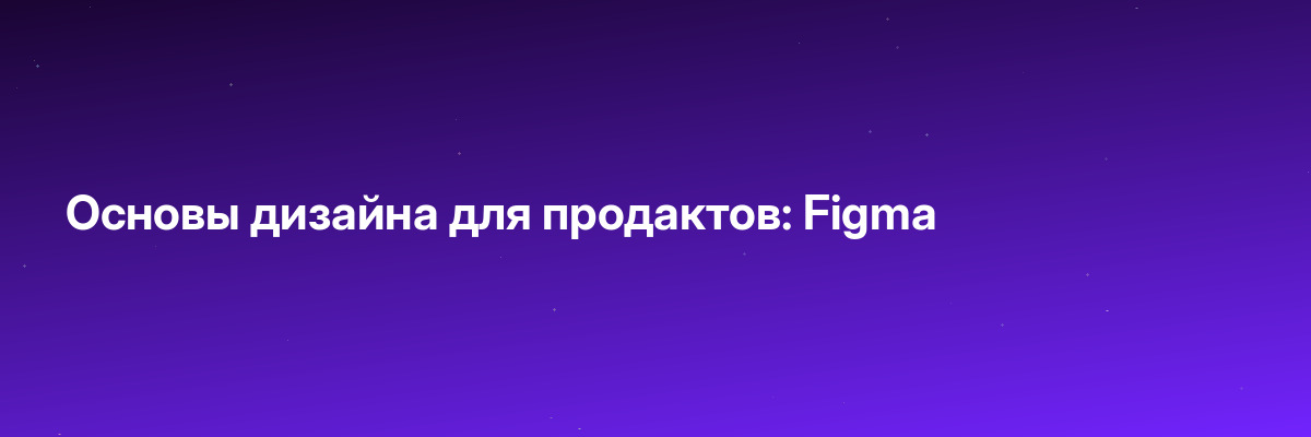 Основы дизайна для продактов: Figma