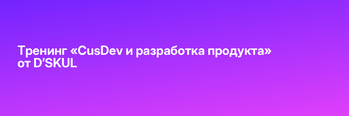 Тренинг «CusDev и разработка продукта» от D’SKUL