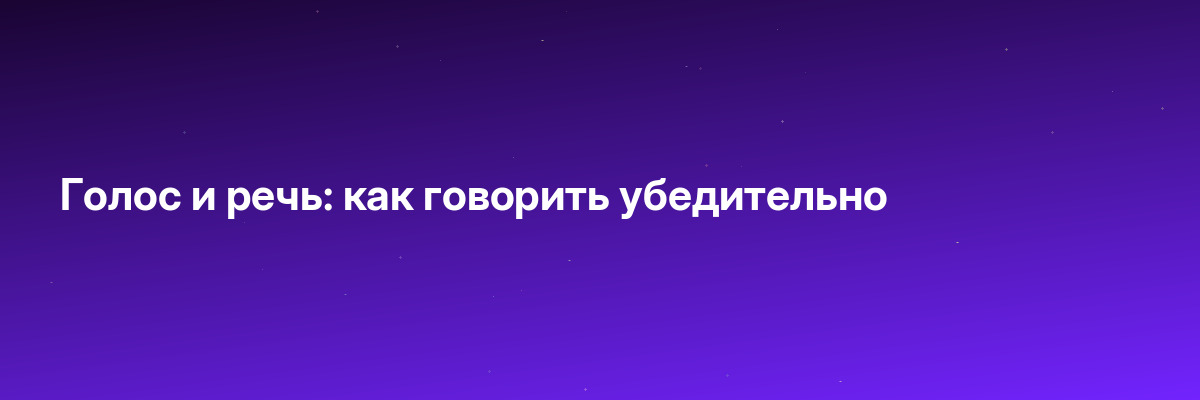 Голос и речь: как говорить убедительно