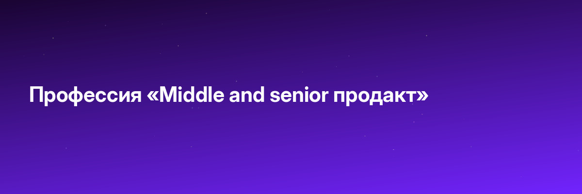 Профессия «Middle and senior продакт»