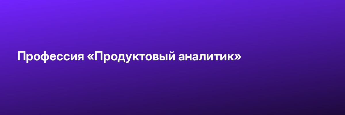 Профессия «Продуктовый аналитик»