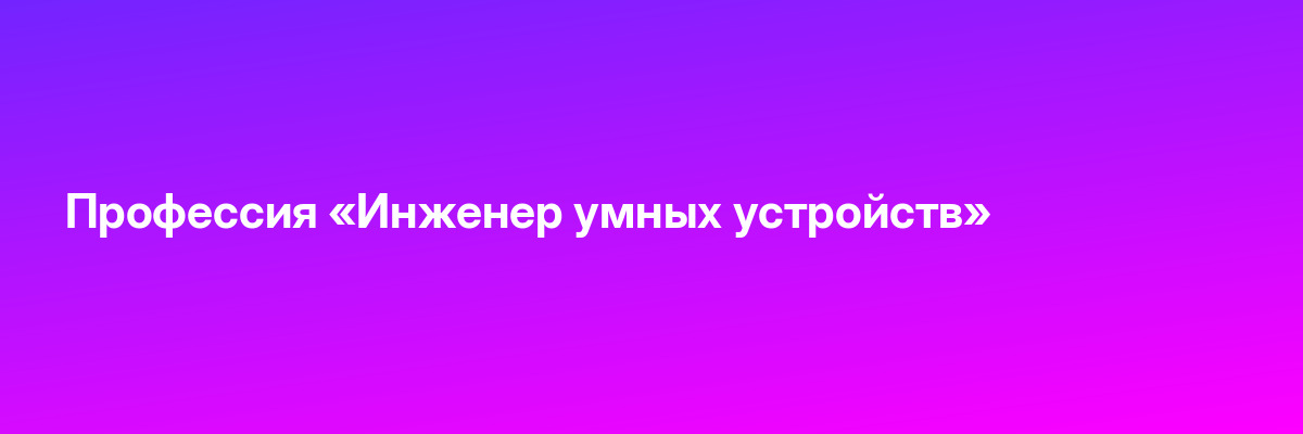 Профессия «Инженер умных устройств»