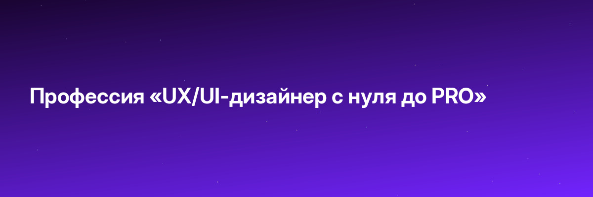 Профессия «UX/UI-дизайнер с нуля до PRO»