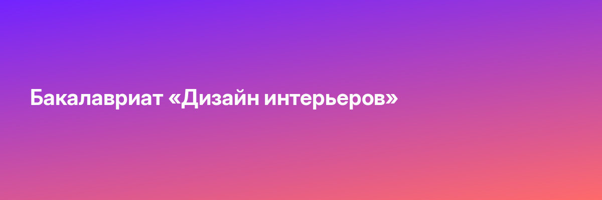 Бакалавриат «Дизайн интерьеров»