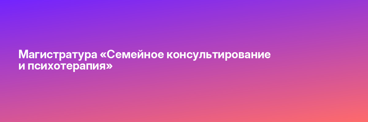 Магистратура «Семейное консультирование и психотерапия»