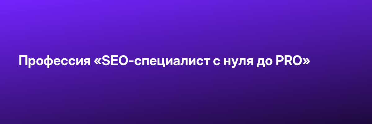 Профессия «SEO-специалист с нуля до PRO»