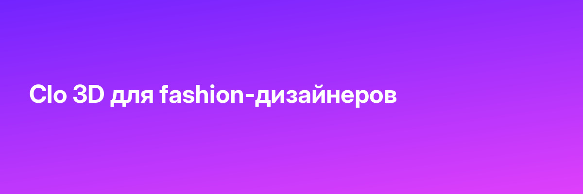 Clo 3D для fashion-дизайнеров