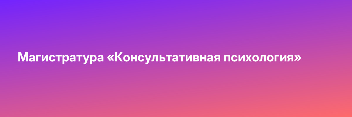 Магистратура «Консультативная психология»