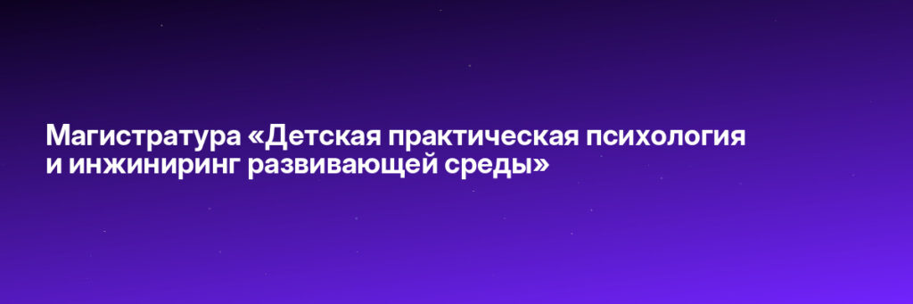 Записаться на Магистратура «Детская практическая психология и инжиниринг развивающей среды»