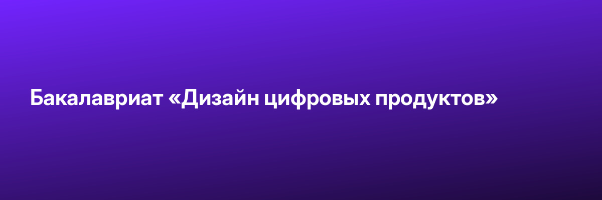 Бакалавриат «Дизайн цифровых продуктов»