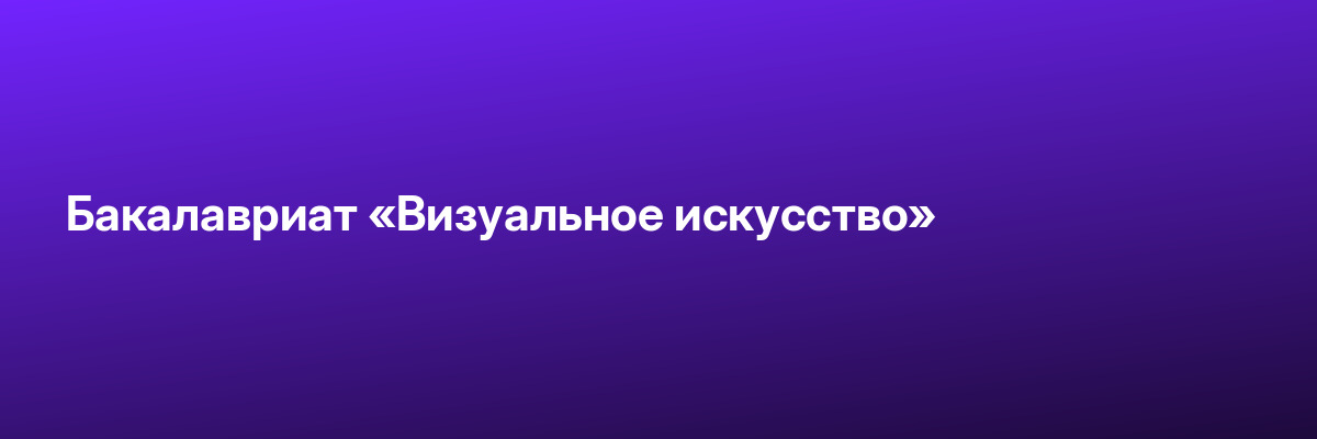 Бакалавриат «Визуальное искусство»