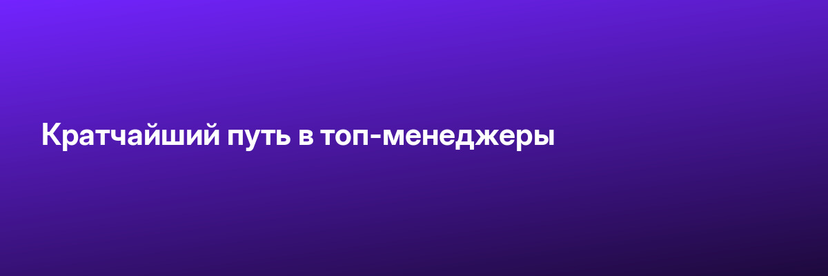 Кратчайший путь в топ-менеджеры