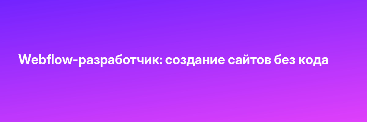 Webflow-разработчик: создание сайтов без кода