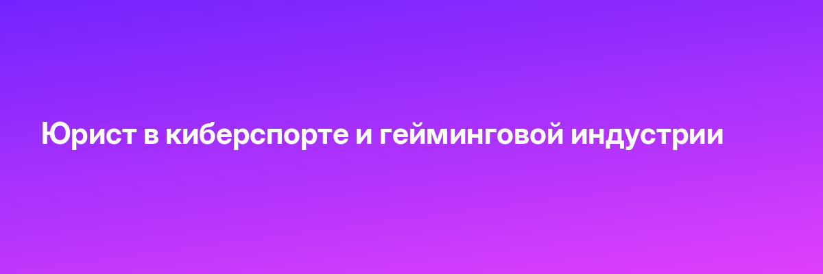 Юрист в киберспорте и гейминговой индустрии