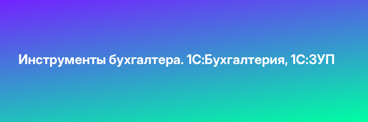 Инструменты бухгалтера. 1С:Бухгалтерия, 1С:ЗУП