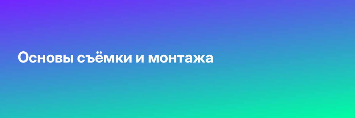 Основы съёмки и монтажа